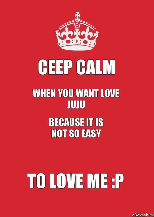 Сeep calm WHEN you want love juju because it is not so easy to love me :P, Комикс Keep Calm 3