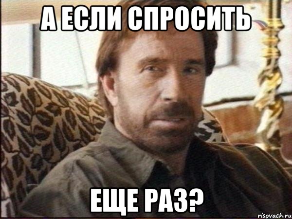 а если спросить еще раз?