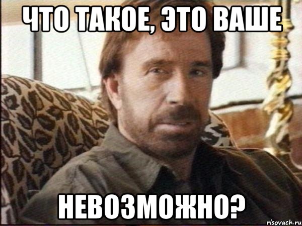 что такое, это ваше невозможно?