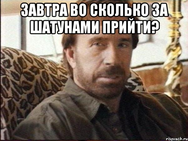завтра во сколько за шатунами прийти? 