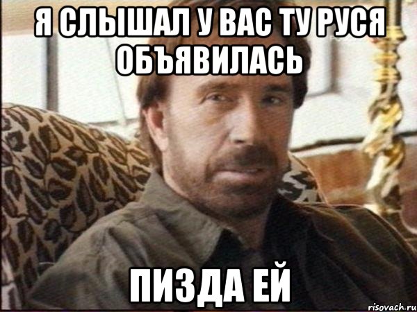 я слышал у вас ту руся объявилась пизда ей