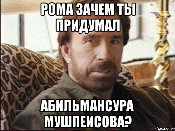 рома зачем ты придумал абильмансура мушпеисова?