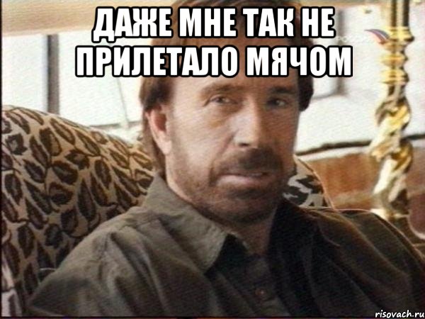 даже мне так не прилетало мячом 