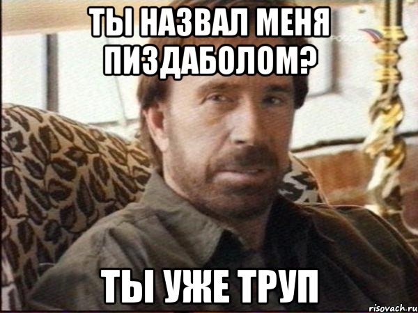 ты назвал меня пиздаболом? ты уже труп