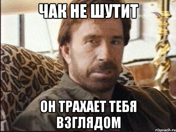чак не шутит он трахает тебя взглядом