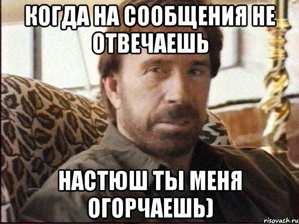 когда на сообщения не отвечаешь настюш ты меня огорчаешь)