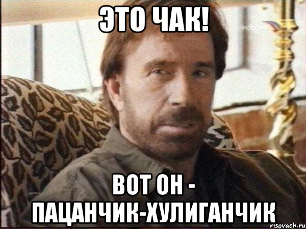 это чак! вот он - пацанчик-хулиганчик