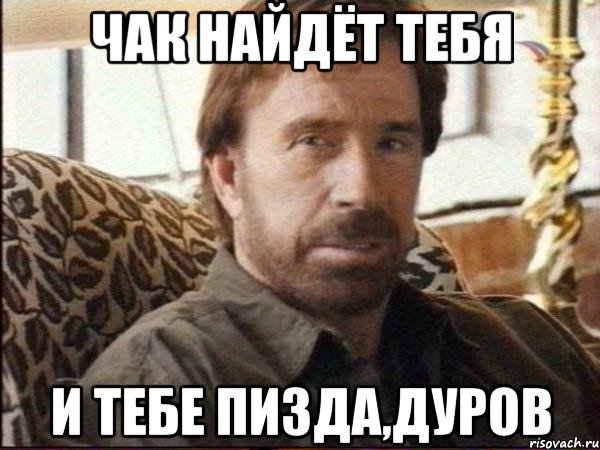 чак найдёт тебя и тебе пизда,дуров