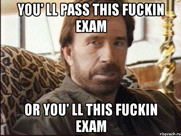 you' ll pass this fuckin exam or you' ll this fuckin exam