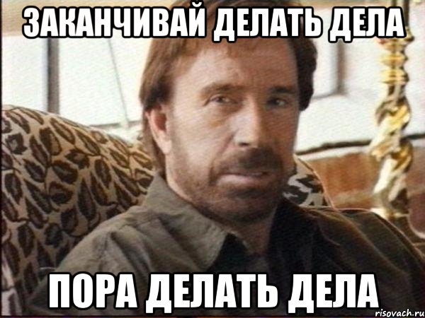 заканчивай делать дела пора делать дела