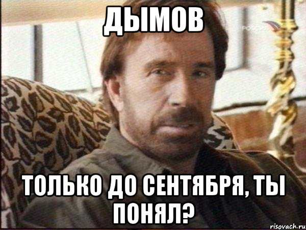 дымов только до сентября, ты понял?