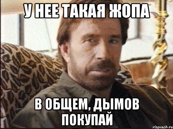 у нее такая жопа в общем, дымов покупай