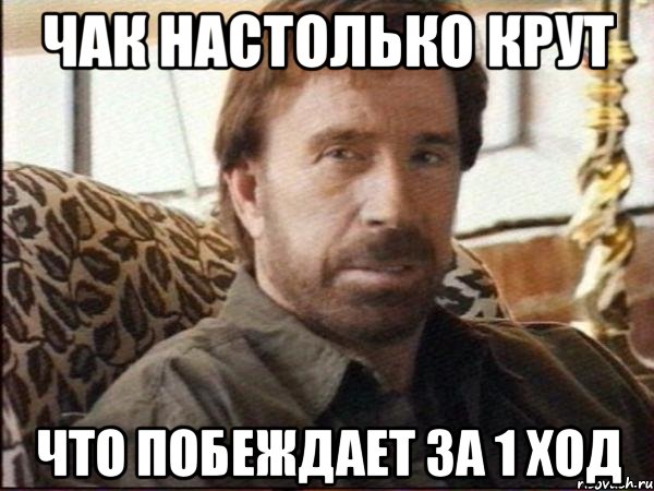 чак настолько крут что побеждает за 1 ход