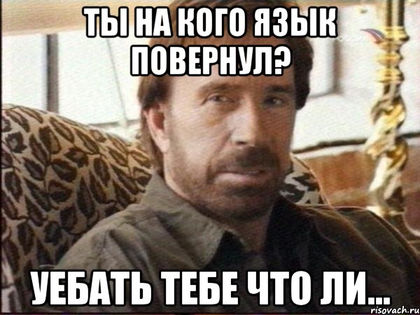 ты на кого язык повернул? уебать тебе что ли...