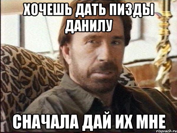 хочешь дать пизды данилу сначала дай их мне