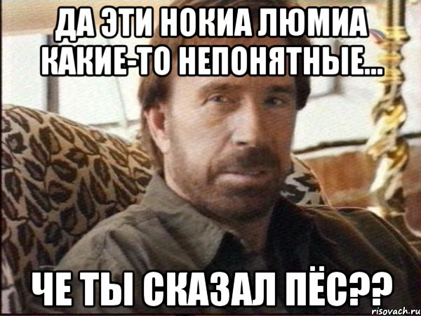 да эти нокиа люмиа какие-то непонятные... че ты сказал пёс??