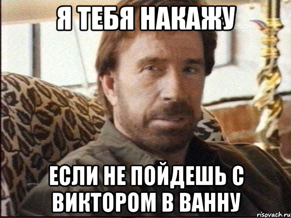 я тебя накажу если не пойдешь с виктором в ванну