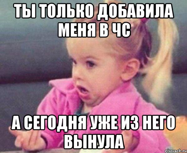 ты только добавила меня в чс а сегодня уже из него вынула, Мем  Ты говоришь (девочка возмущается)