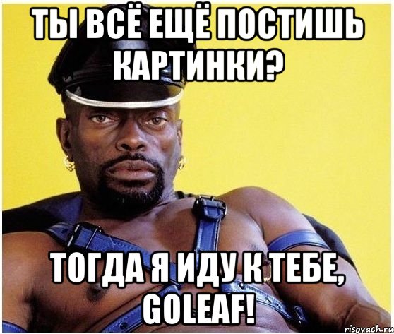 ты всё ещё постишь картинки? тогда я иду к тебе, goleaf!, Мем Черный властелин
