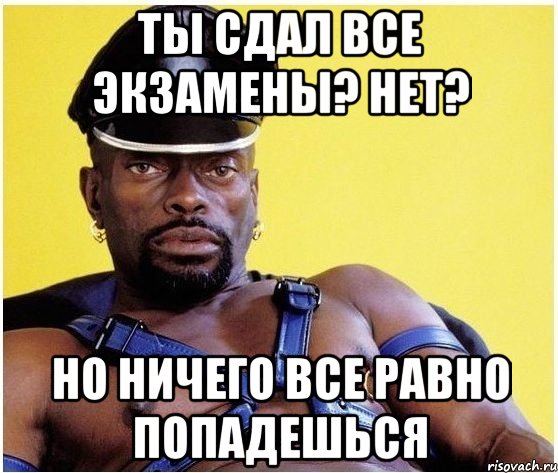 ты сдал все экзамены? нет? но ничего все равно попадешься, Мем Черный властелин