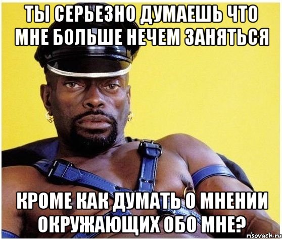 ты серьезно думаешь что мне больше нечем заняться кроме как думать о мнении окружающих обо мне?, Мем Черный властелин