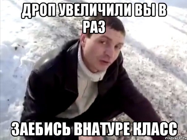 дроп увеличили вы в раз заебись внатуре класс, Мем Четко