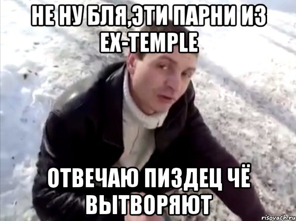 не ну бля,эти парни из ex-temple отвечаю пиздец чё вытворяют, Мем Четко