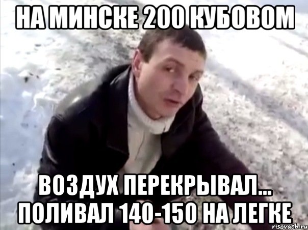 на минске 200 кубовом воздух перекрывал... поливал 140-150 на легке, Мем Четко