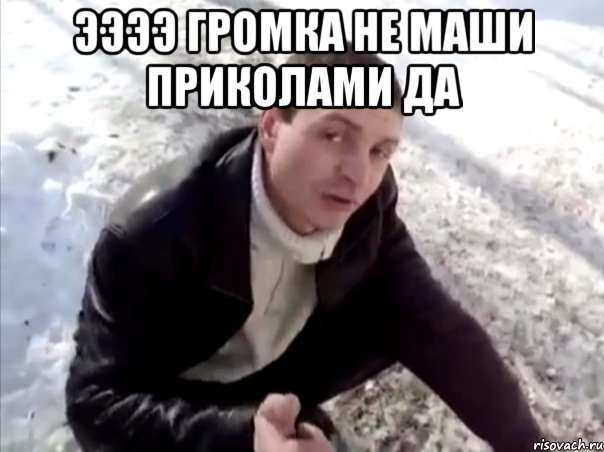 ээээ громка не маши приколами да , Мем Четко