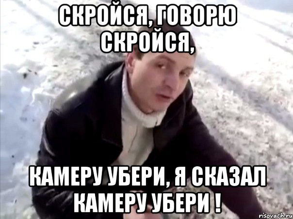скройся, говорю скройся, камеру убери, я сказал камеру убери !, Мем Четко