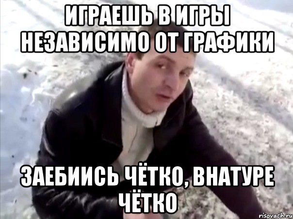 играешь в игры независимо от графики заебиись чётко, внатуре чётко, Мем Четко