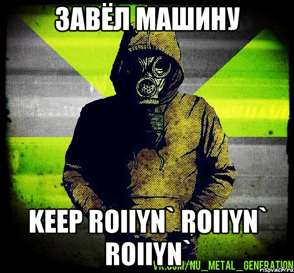 завёл машину keep roiiyn` roiiyn` roiiyn`, Мем Чувак в Противогазе из Nu Metal 