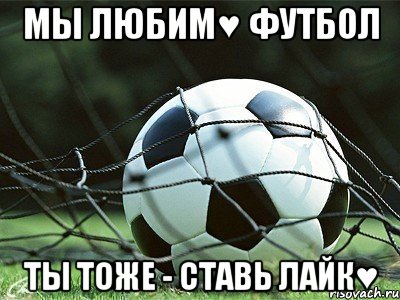 мы любим♥ футбол ты тоже - ставь лайк♥, Мем щлюкгашаф14