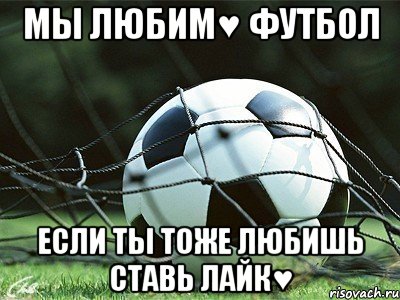 мы любим♥ футбол если ты тоже любишь ставь лайк♥, Мем щлюкгашаф14