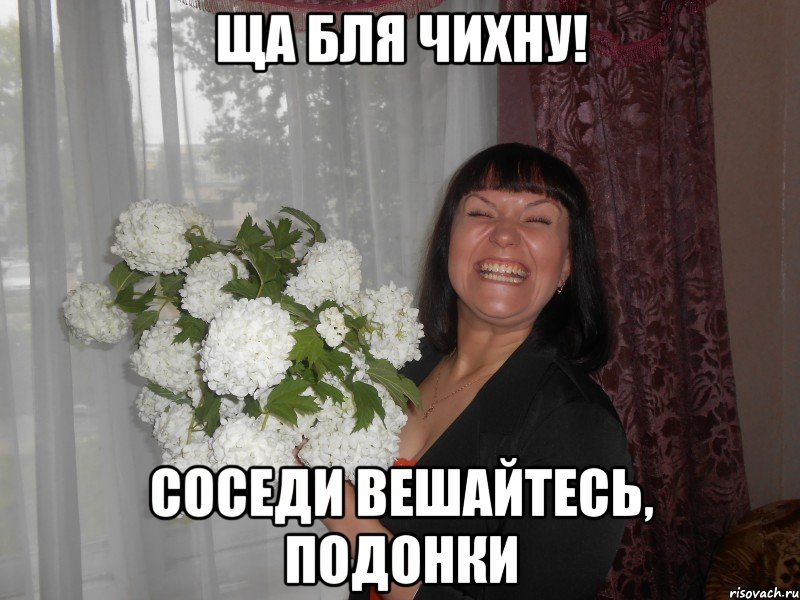 ща бля чихну! соседи вешайтесь, подонки, Мем цветы