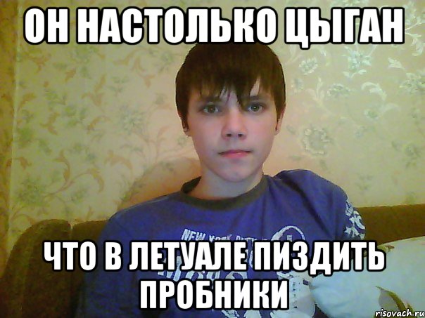 он настолько цыган что в летуале пиздить пробники, Мем Цыган