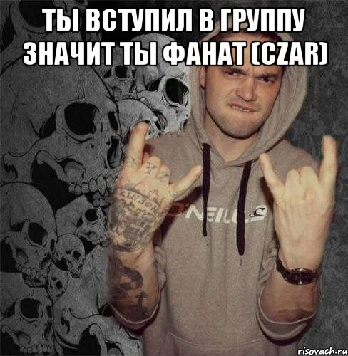 ты вступил в группу значит ты фанат (czar) , Мем Czar