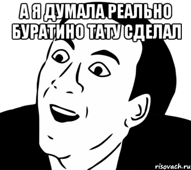 а я думала реально буратино тату сделал , Мем  Да ладно