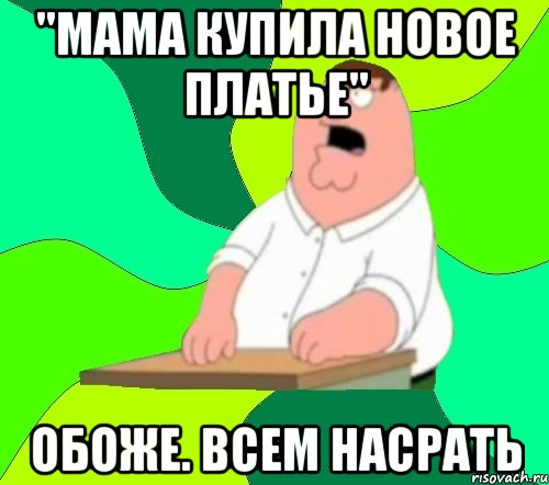 "мама купила новое платье" обоже. всем насрать