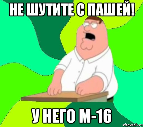 не шутите с пашей! у него м-16, Мем  Да всем насрать (Гриффин)