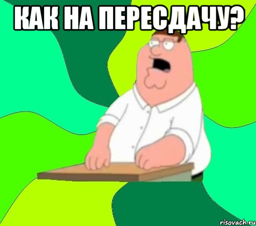 как на пересдачу? , Мем  Да всем насрать (Гриффин)