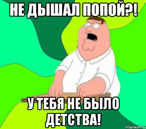 не дышал попой?! у тебя не было детства!, Мем  Да всем насрать (Гриффин)