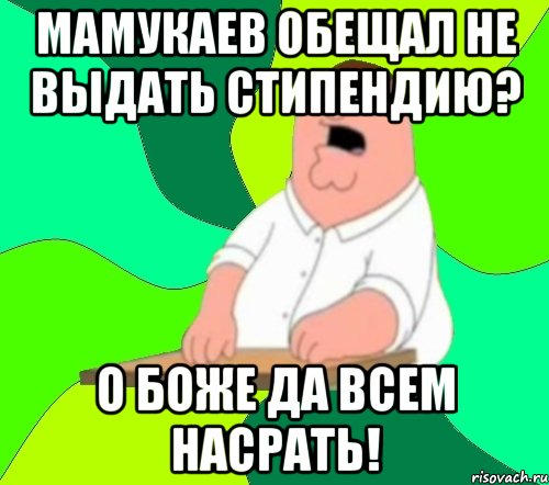 мамукаев обещал не выдать стипендию? о боже да всем насрать!, Мем  Да всем насрать (Гриффин)