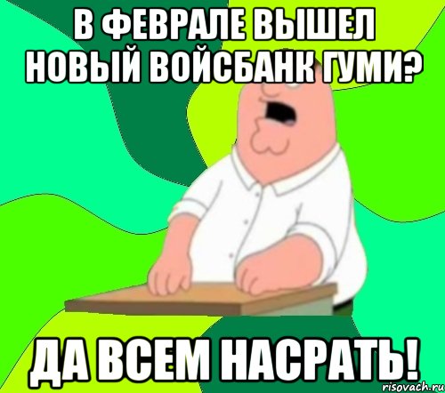 в феврале вышел новый войсбанк гуми? да всем насрать!, Мем  Да всем насрать (Гриффин)