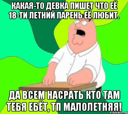 какая-то девка пишет что её 18-ти летний парень её любит. да всем насрать кто там тебя ебёт, тп малолетняя!, Мем  Да всем насрать (Гриффин)