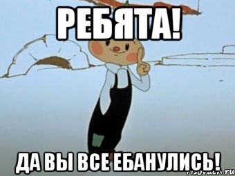 ребята! да вы все ебанулись!, Мем да вы все