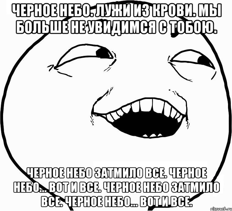 черное небо. лужи из крови. мы больше не увидимся с тобою. черное небо затмило все. черное небо... вот и все. черное небо затмило все. черное небо... вот и все., Мем Дааа