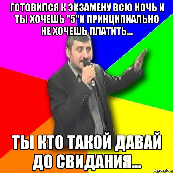 готовился к экзамену всю ночь и ты хочешь "5"и принципиально не хочешь платить... ты кто такой давай до свидания..., Мем Давай досвидания