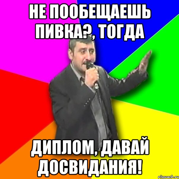 не пообещаешь пивка?, тогда диплом, давай досвидания!, Мем Давай досвидания