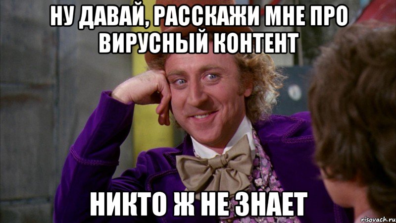 ну давай, расскажи мне про вирусный контент никто ж не знает, Мем Ну давай расскажи (Вилли Вонка)